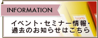 INFORMATION イベント・セミナー情報・過去のお知らせはこちら