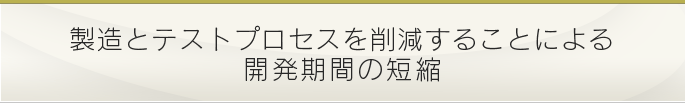 製造とテストプロセスを削減することによる開発期間の短縮